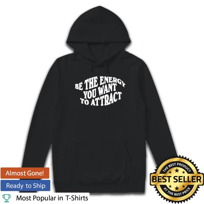 Be The Energy You Want To Attract shirt, hoodie, tank top, sweater and long sleeve t-shirt Be The Energy You Want To Attract shirt, hoodie, tank top, sweater and long sleeve t-shirt