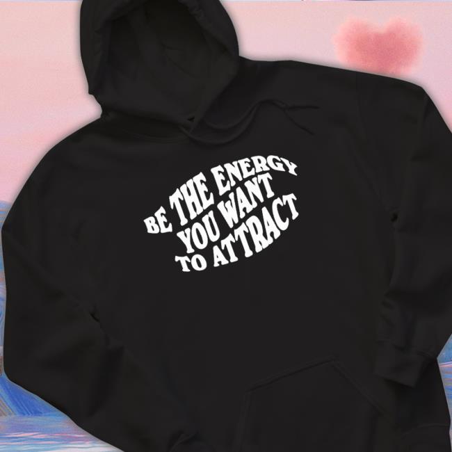 Be The Energy You Want To Attract shirt, hoodie, tank top, sweater and long sleeve t-shirt Be The Energy You Want To Attract shirt, hoodie, tank top, sweater and long sleeve t-shirt