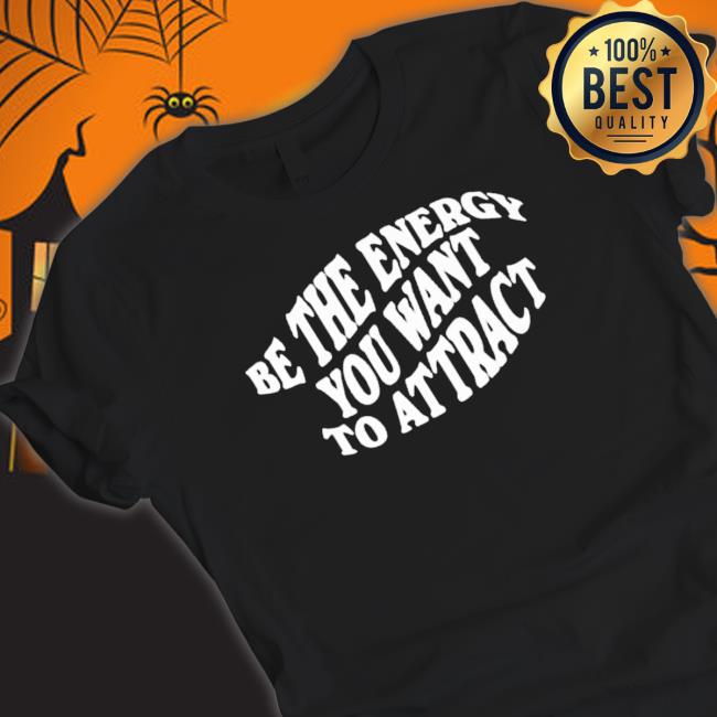 Be The Energy You Want To Attract shirt, hoodie, tank top, sweater and long sleeve t-shirt Be The Energy You Want To Attract shirt, hoodie, tank top, sweater and long sleeve t-shirt