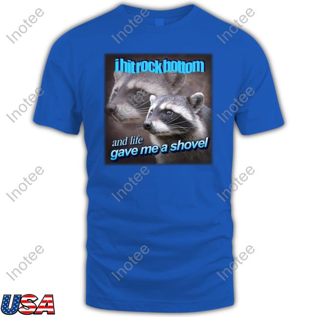 I Hit Rock Bottom And Life Gave Me A Shovel Shirt I Hit Rock Bottom And Life Gave Me A Shovel Shirt