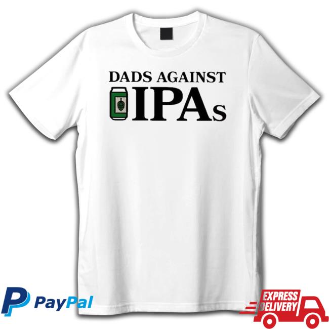 Fancy Dads Against Ipas shirt, hoodie, tank top, sweater and long sleeve t-shirt Fancy Dads Against Ipas shirt, hoodie, tank top, sweater and long sleeve t-shirt