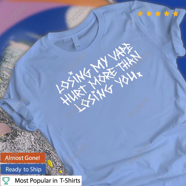 Shirts That Go Hard Losing My Vape Hurt More Than Losing You Shirts Shirts That Go Hard Losing My Vape Hurt More Than Losing You Shirts