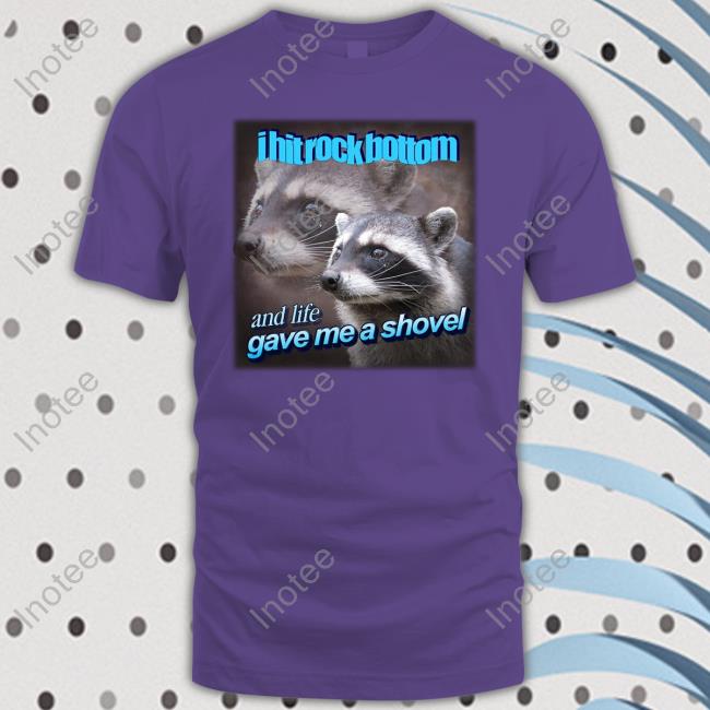 I Hit Rock Bottom And Life Gave Me A Shovel Shirt I Hit Rock Bottom And Life Gave Me A Shovel Shirt