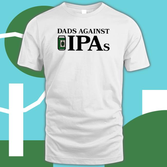 Fancy Dads Against Ipas shirt, hoodie, tank top, sweater and long sleeve t-shirt Fancy Dads Against Ipas shirt, hoodie, tank top, sweater and long sleeve t-shirt