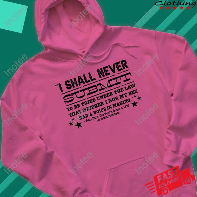 I Shall Never Submit To Be Tried Under The Law That Neither I Nor My Sex Had A Voice In Making Sweatshirt I Shall Never Submit To Be Tried Under The Law That Neither I Nor My Sex Had A Voice In Making Sweatshirt
