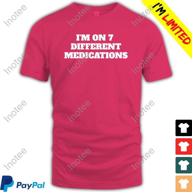 I'm On 7 Different Medications shirt, hoodie, tank top, sweater and long sleeve t-shirt I'm On 7 Different Medications shirt, hoodie, tank top, sweater and long sleeve t-shirt