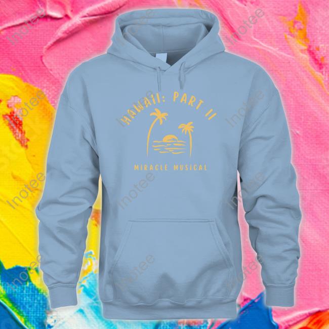 Hawaii Part Ii Miracle Musical Shirt, hoodie, longsleeve, sweatshirt,  v-neck tee