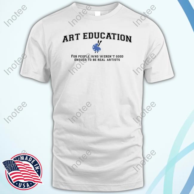 Got Funny Merch Art Education For People Who Weren't Good T-Shirt Got Funny Merch Art Education For People Who Weren't Good T-Shirt