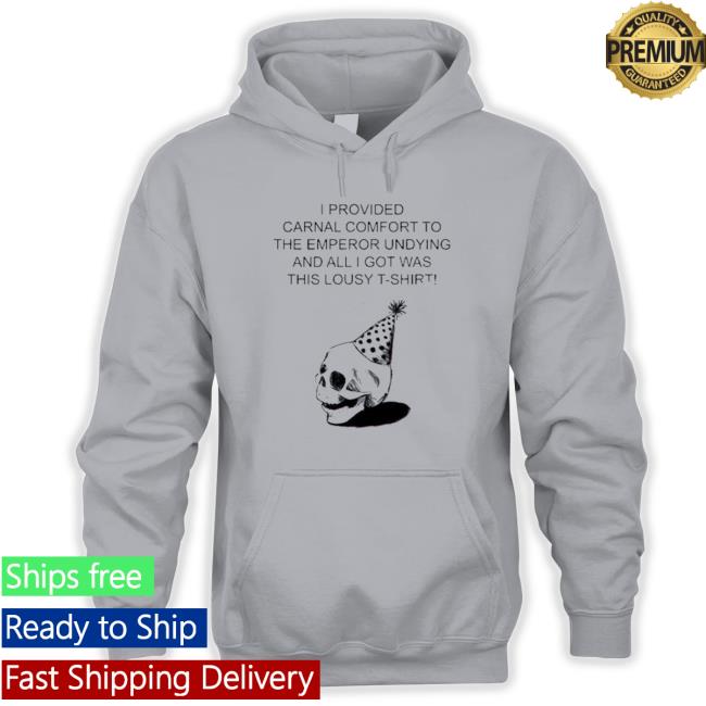 I Provided Carnal Comfort To The Emperor Undying And All I Got Was This Lousy New Shirt I Provided Carnal Comfort To The Emperor Undying And All I Got Was This Lousy New Shirt