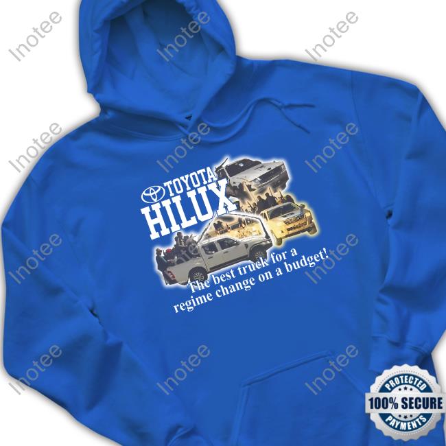 Toyota Hilux The Best Truck For A Regime Change On A Budget Shirt Toyota Hilux The Best Truck For A Regime Change On A Budget Shirt
