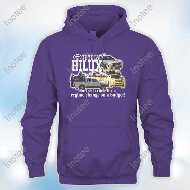 Toyota Hilux The Best Truck For A Regime Change On A Budget Shirt Toyota Hilux The Best Truck For A Regime Change On A Budget Shirt