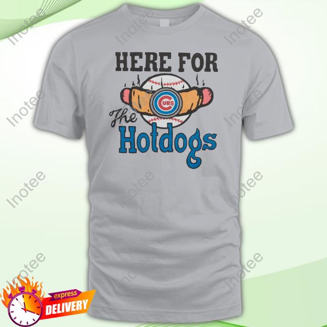 Chicago Cubs Here For The Hotdogs T Shirt, hoodie, sweater and long sleeve