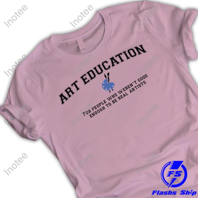 Got Funny Merch Art Education For People Who Weren't Good T-Shirt Got Funny Merch Art Education For People Who Weren't Good T-Shirt