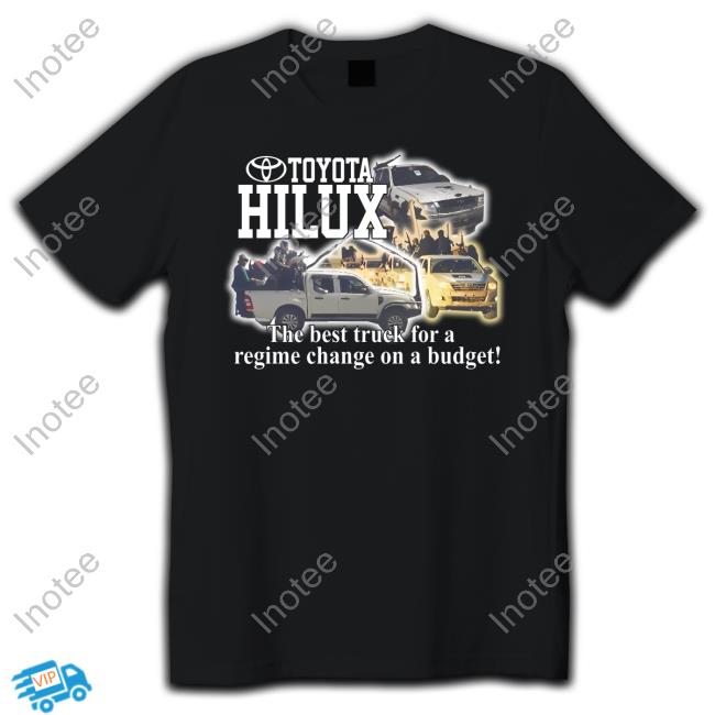Toyota Hilux The Best Truck For A Regime Change On A Budget Shirt Toyota Hilux The Best Truck For A Regime Change On A Budget Shirt