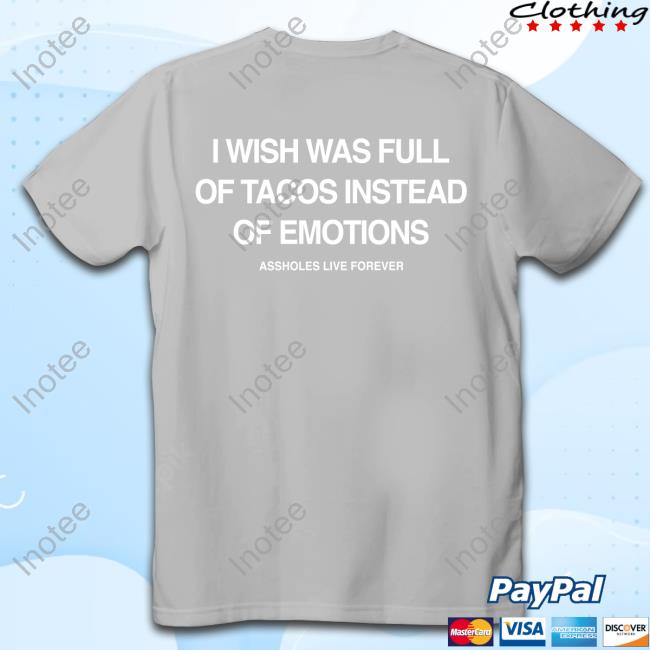 I Wish I Was Full Of Tacos Instead Of Emotions Tee Shirt Assholesliveforever I Wish I Was Full Of Tacos Instead Of Emotions Tee Shirt Assholesliveforever