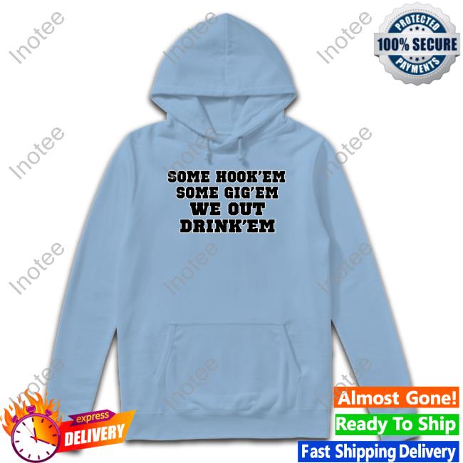 Official Some Hook'em Some Gig'em We Out Drink'em T-Shirt Official Some Hook'em Some Gig'em We Out Drink'em T-Shirt