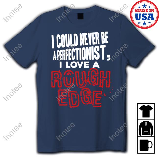 Hardshirts Merch I Could Never Be A Perfectionist I Love A Rough Edge T-Shirt Hardshirts Merch I Could Never Be A Perfectionist I Love A Rough Edge T-Shirt