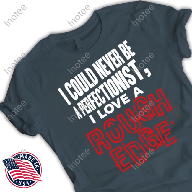 Hardshirts Merch I Could Never Be A Perfectionist I Love A Rough Edge T-Shirt Hardshirts Merch I Could Never Be A Perfectionist I Love A Rough Edge T-Shirt