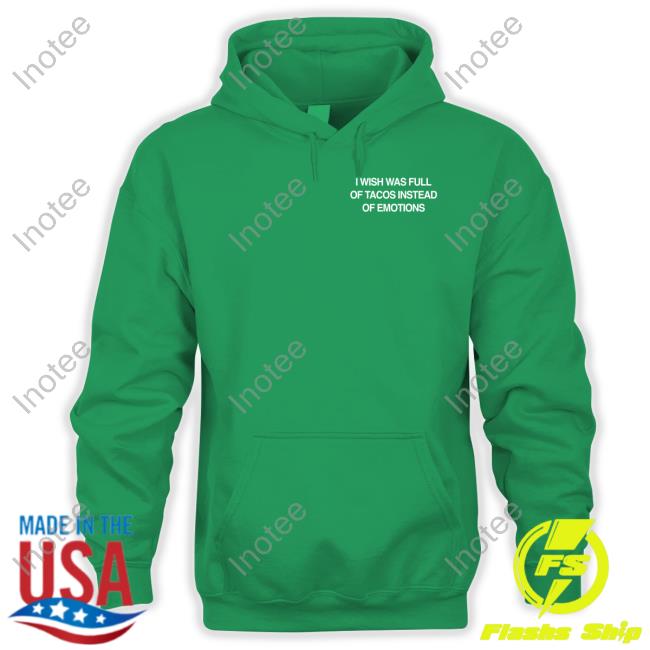 I Wish I Was Full Of Tacos Instead Of Emotions Tee Shirt Assholesliveforever I Wish I Was Full Of Tacos Instead Of Emotions Tee Shirt Assholesliveforever