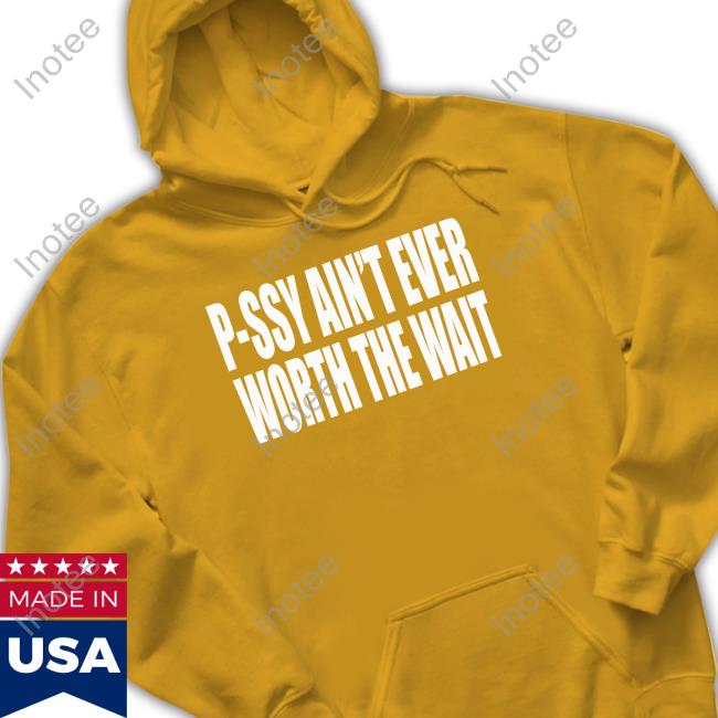 P-Ssy Ain't Ever Worth The Wait Official Shirt P-Ssy Ain't Ever Worth The Wait Official Shirt