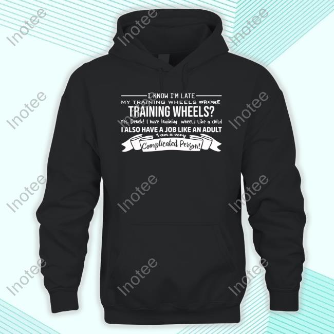 Teespeeler I Know I'm Late My Training Wheels Broke Training Wheels Yes Derek I Have Training Wheels Like A Child Shirt Teespeeler I Know I'm Late My Training Wheels Broke Training Wheels Yes Derek I Have Training Wheels Like A Child Shirt