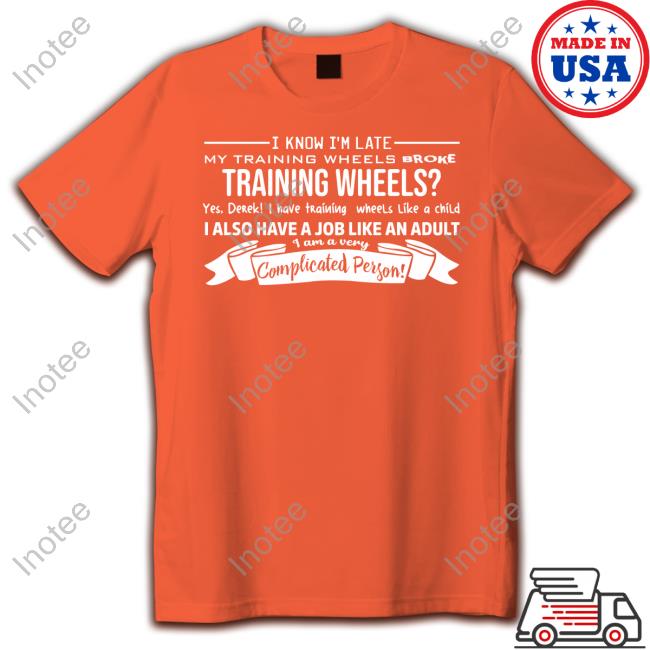 Teespeeler I Know I'm Late My Training Wheels Broke Training Wheels Yes Derek I Have Training Wheels Like A Child Shirt Teespeeler I Know I'm Late My Training Wheels Broke Training Wheels Yes Derek I Have Training Wheels Like A Child Shirt