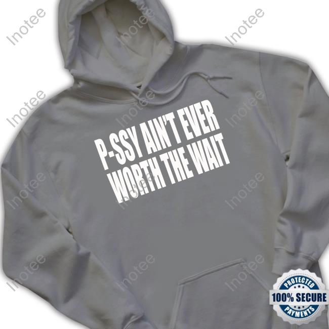 P-Ssy Ain't Ever Worth The Wait Official Shirt P-Ssy Ain't Ever Worth The Wait Official Shirt