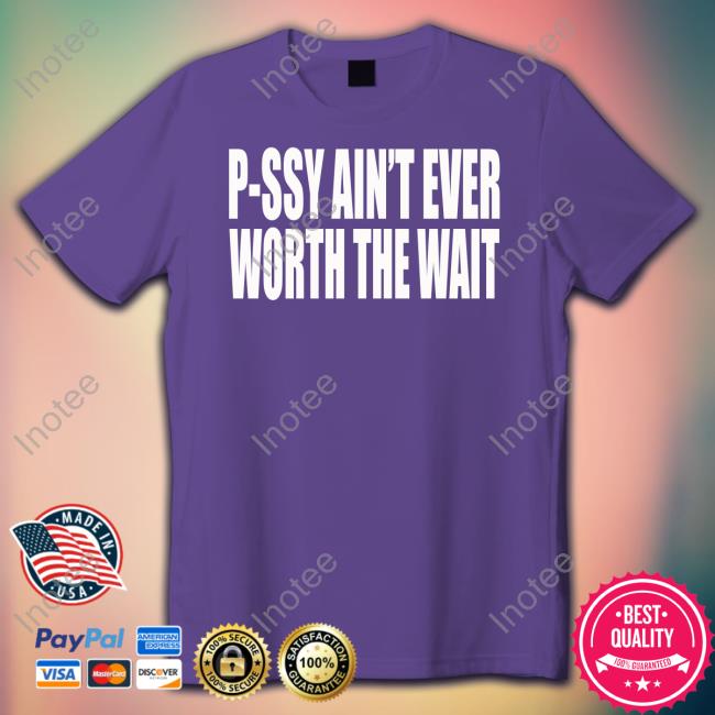 P-Ssy Ain't Ever Worth The Wait Official Shirt P-Ssy Ain't Ever Worth The Wait Official Shirt