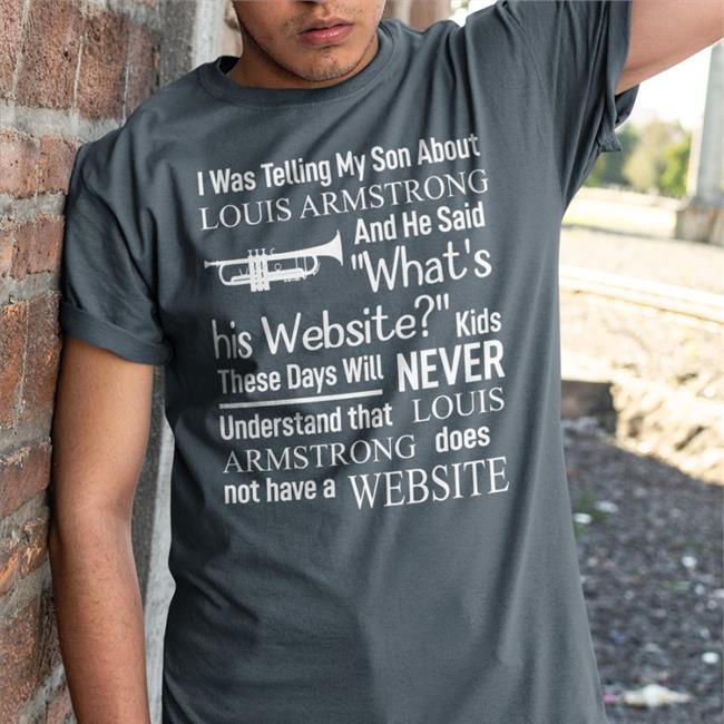 I Was Telling My Son About Louis Armstrong And He Said What's T Shirt