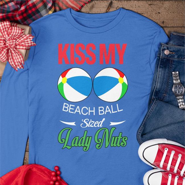 Kiss My Beach Ball Sized Lady Nuts Shirt Kiss My Beach Ball Sized Lady Nuts Shirt Shirts That Go Hard Shirtsthtgohard Kiss My Beach Ball Sized Lady Nuts T Shirts