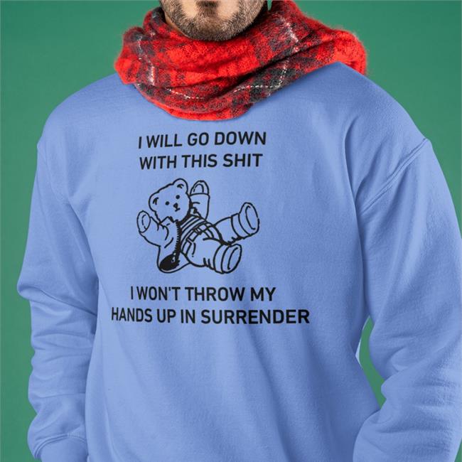I Will Go Down With This Shit I Won't Throw My Hands Up In Surrender T Shirts Goodshirts Store