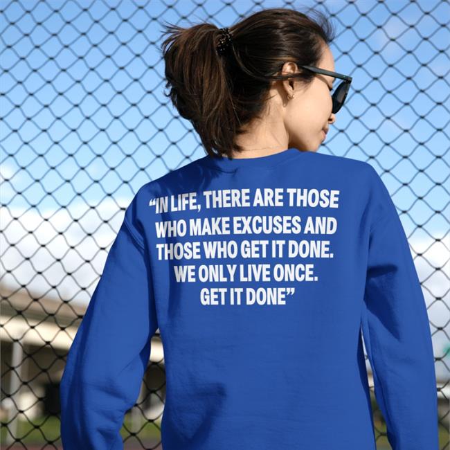 In Life There Are Those Who Make Excuses And Those Who Get It Done Shirt