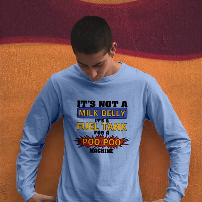 It's Not A Milk Belly It's A Fuel Tank For A Poo-Poo Machine New Shirt Shirts That Go Hard