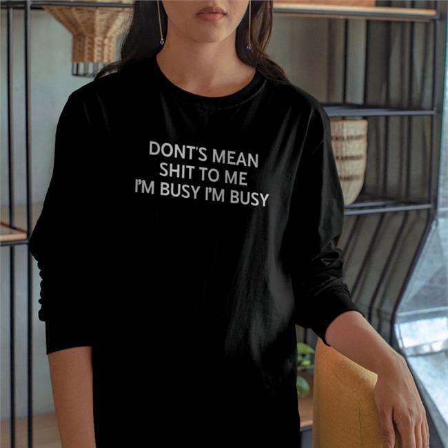 Don't Mean Shit To Me I'm Busy I'm Busy T Shirts