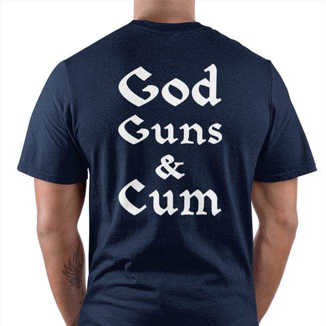 God Guns And Cum Shirt Shirts That Go Hard