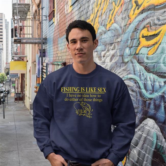Barelylega Shop Fishing Is Like Sex I Have No Idea How To Do Either Of Those Things Shirt Itisbarelylegal