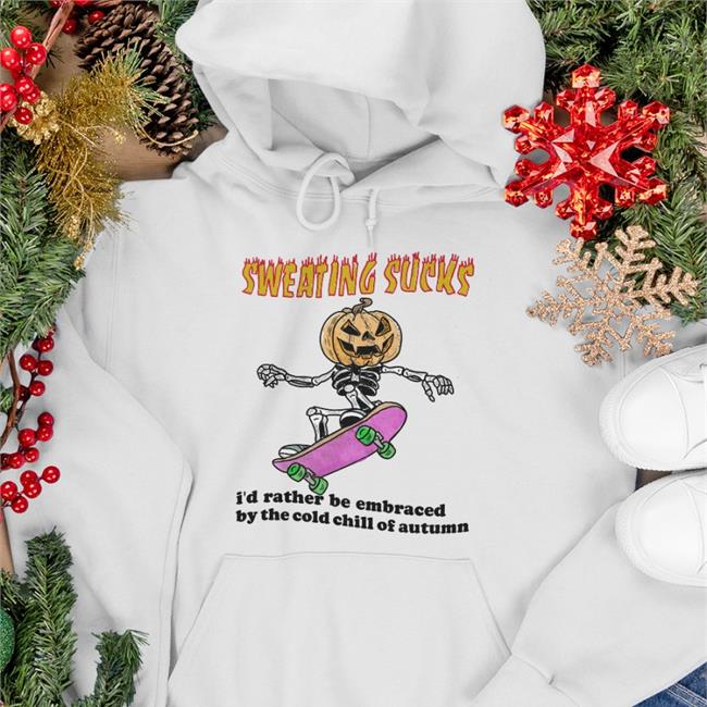 Sweating Sucks I’D Rather Be Embraced By The Cold Chill Of Autumn Sweatshirt