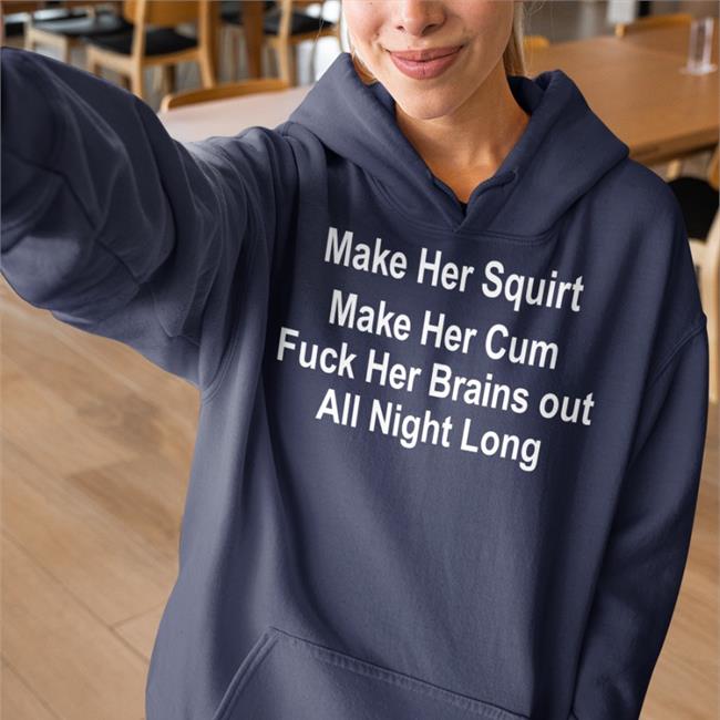 Shirts That Go Hard Make Her Squirt Make Her Cum Fuck Her Brains Out All Night Long Shirt Shirtsthtgohard