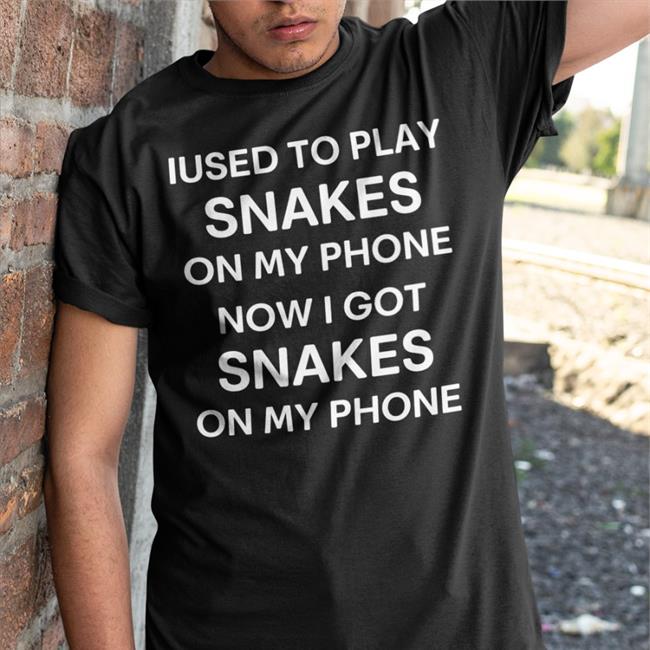 Poorly Translated Shirts Iused To Play Snakes On My Phone Now I Got Snakes On My Phone New Shirt Shirts That Go Hard