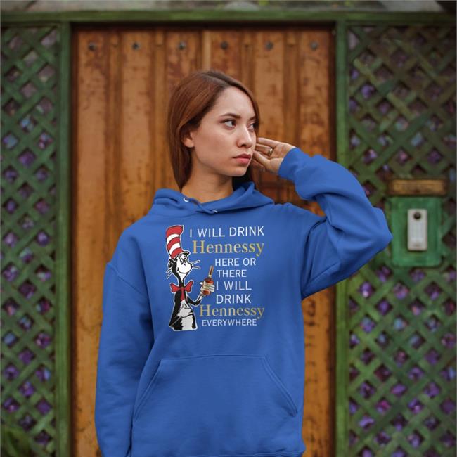 The Cat In The Hat I Will Drink Hennessy Here Or There I Will Drink Hennessy Everywhere T Shirts