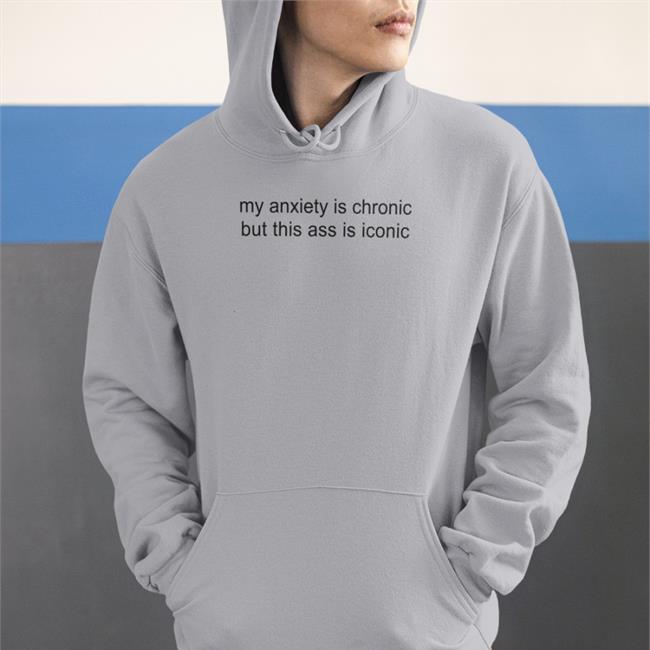 My Anxiety Is Chronic But This Ass Is Iconic Funny T Shirt Shirtsthtgohard Store