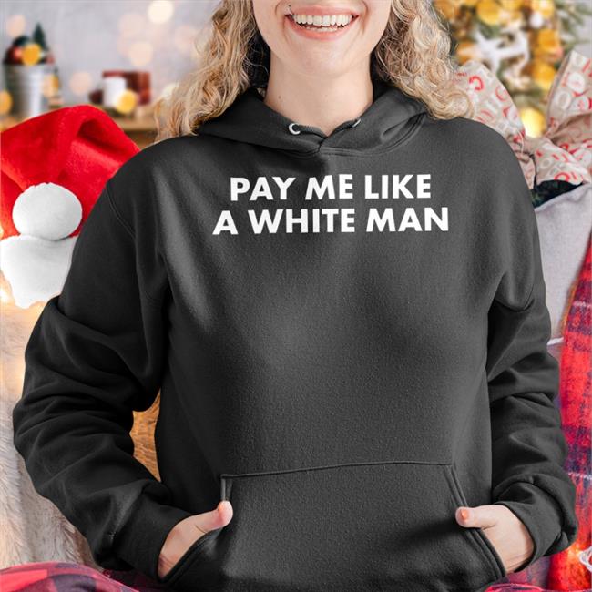 Funny Pay Me Like A White Man Shirt