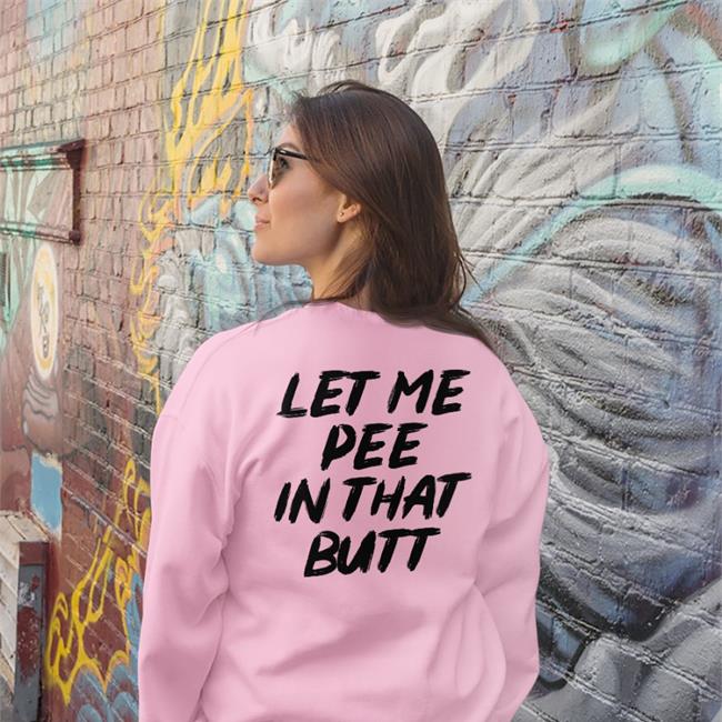 Shirts That Go Hard Let Me Pee In That Butt T Shirts