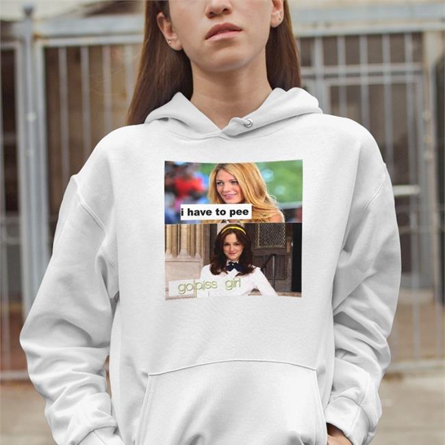 I Have To Pee Go Piss Girl Hoodie Sweatshirt Good Shirts