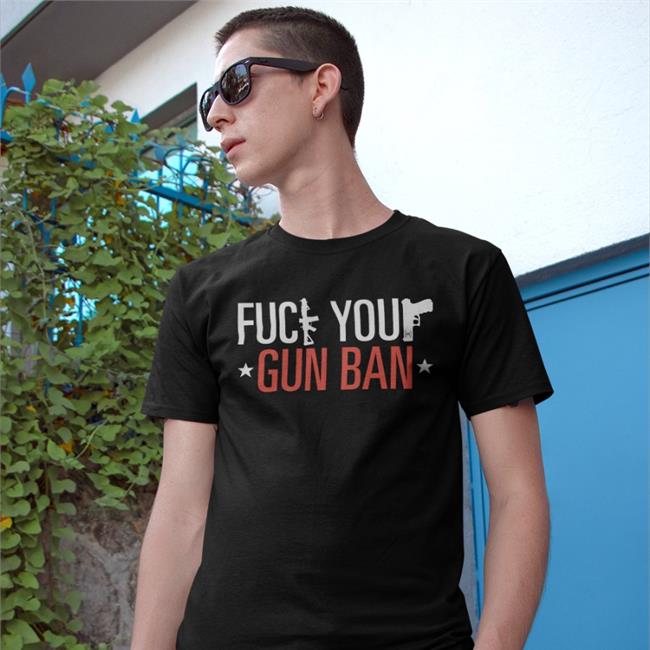 Fuck Your Gun Ban T Shirts