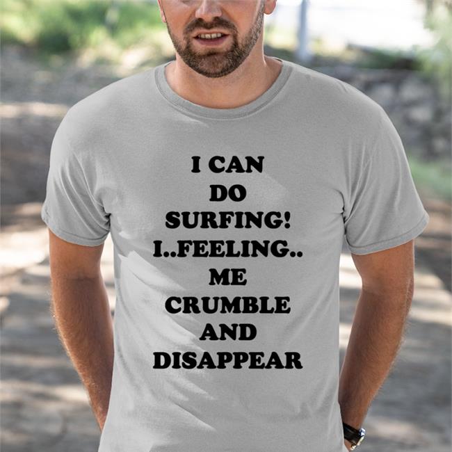I Can Do Surfing I Feeling Me Crumble And Disappear T-Shirts