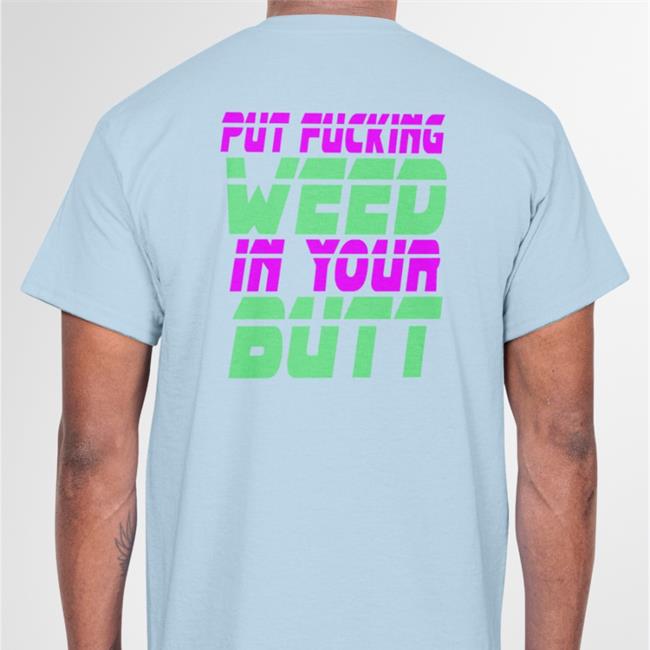 Shirts That Go Hard Black Put Fucking Weed In Your Butt Shirt