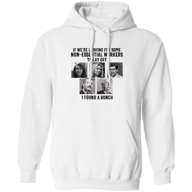 If We’re Looking For Some Non Essential Workers To Lay Off I Found A Bunch Shirt Hoodie Sweatshirt If We’re Looking For Some Non Essential Workers To Lay Off I Found A Bunch Shirt Hoodie Sweatshirt
