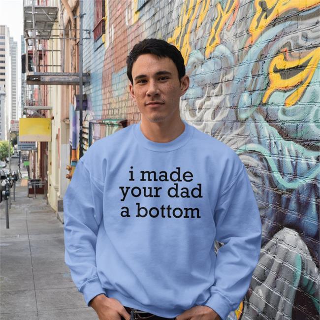 Shirts That Go Hard I Made Your Dad A Bottom Shirt