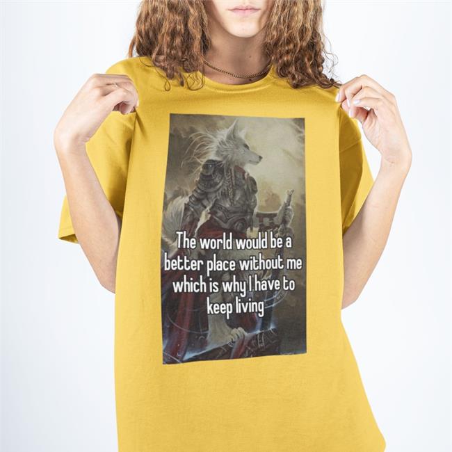 Quotes That Go Hard The World Would Be A Better Place Without Me Shirts Quotesg0hard